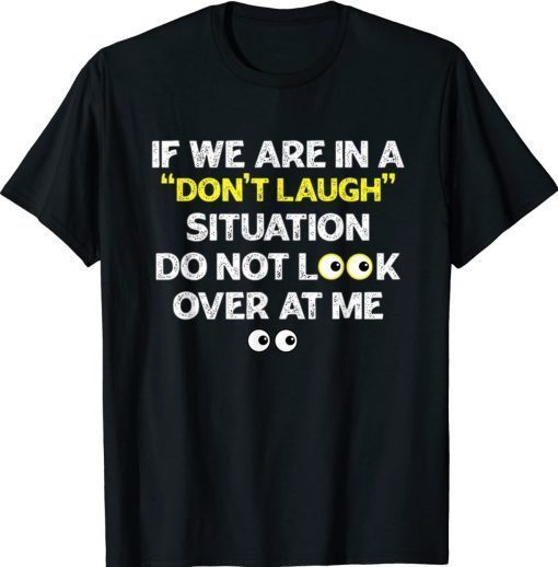 IF WE ARE IN A DON'T LAUGH SITUATION DO NOT LOOK OVER AT ME 2022 T-Shirt