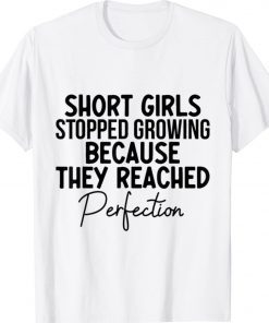 SHORT GIRLS STOPPED GROWING BECAUSE THEY REACHED PERFECTION Unisex TShirt