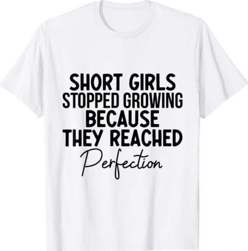 SHORT GIRLS STOPPED GROWING BECAUSE THEY REACHED PERFECTION Unisex TShirt