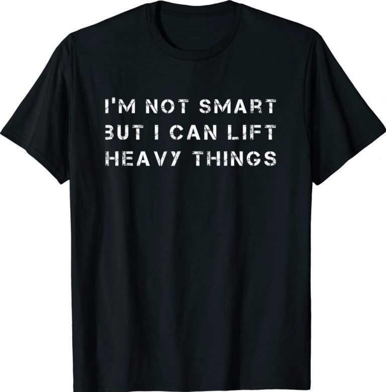 I'm not smart but I can lift heavy things workout Tee Shirt