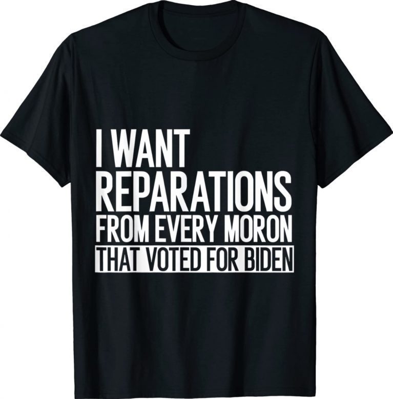 I Want Reparation From Every Moron That Voted For Biden 4th Unisex TShirt