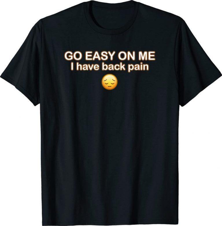 GO EASY ON ME I HAVE BACK PAIN 2022 T-Shirt