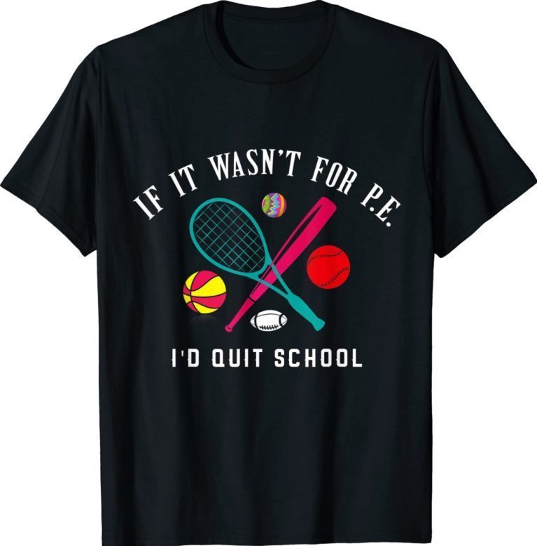 If It Wasn't For P.E. I'd Quit School 2022 Shirts