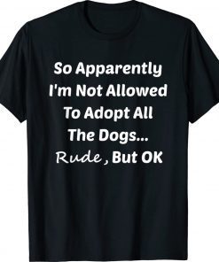 So Apparently I'm Not Allowed To Adopt All The Dogs Classic T-Shirt