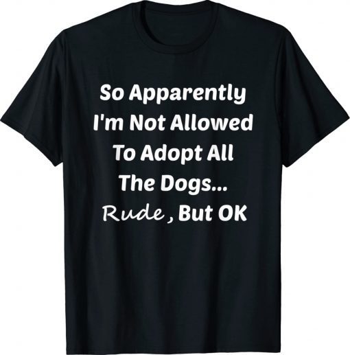 So Apparently I'm Not Allowed To Adopt All The Dogs Classic T-Shirt