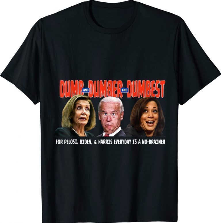 Pelosi, Biden, Harris, Are Dumb & Dumber & Dumbest Gift TShirt