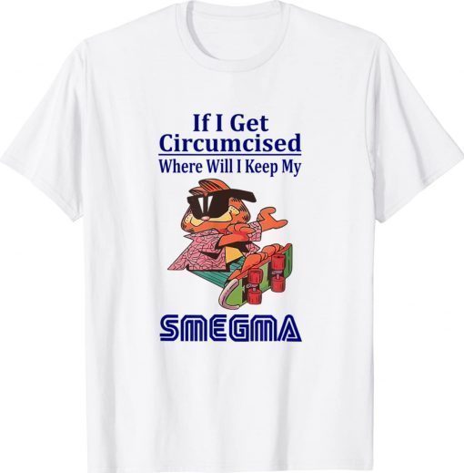 If i get circumcised where will i keep my smegma 2022 t-shirt