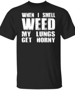 When I Smell Weed My Lungs Get Horny Unisex TShirt