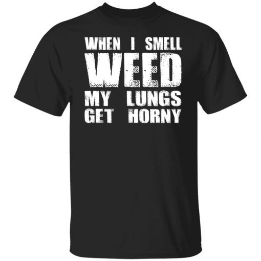 When I Smell Weed My Lungs Get Horny Unisex TShirt