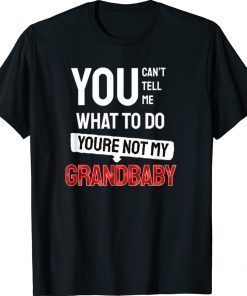 You Can't Tell Me What To Do You are Not My Grandbaby Gift Shirts