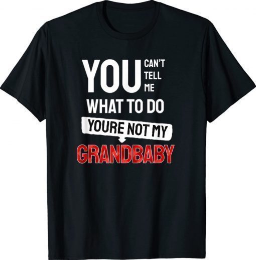 You Can't Tell Me What To Do You are Not My Grandbaby Gift Shirts