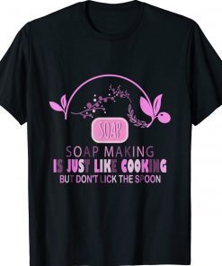 Soap Making Is Just Like Cooking but Don't Lick the Spoon 2022 Shirts