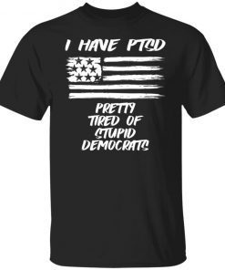 I Have PTSD – Pretty Tired Of Stupid Democrats Unisex TShirt