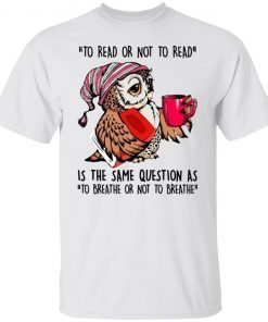 Owl To Read Or Not To Read Is The Same Question Unisex TShirt