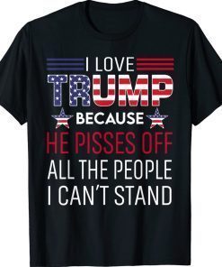 I Love Trump Because He Pissed Off The People I Can't Stand Unisex TShirt