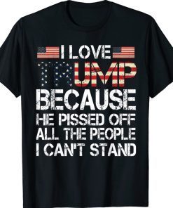 I Love Trump Because He Pissed Off The People I Can't Stand 2022 T-Shirt