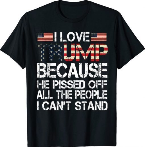 I Love Trump Because He Pissed Off The People I Can't Stand 2022 T-Shirt