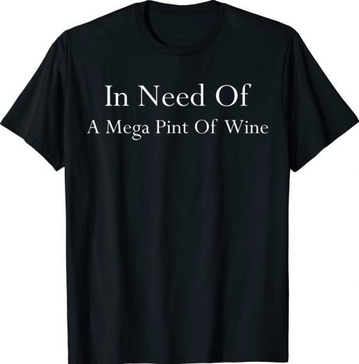 Funny In Need Of A Mega Pint Of Wine Mega Pint Shirts