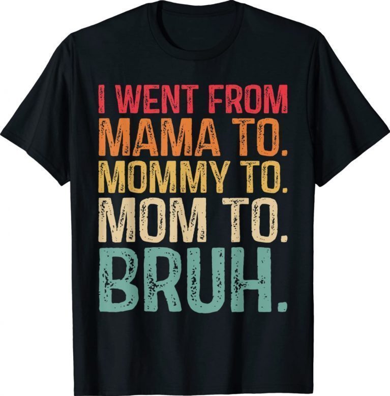 I Went From Mama To Mommy To Mom To Bruh 2022 TShirt