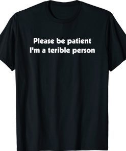 Please Be Patient I'm A Terrible Person Unisex Shirt