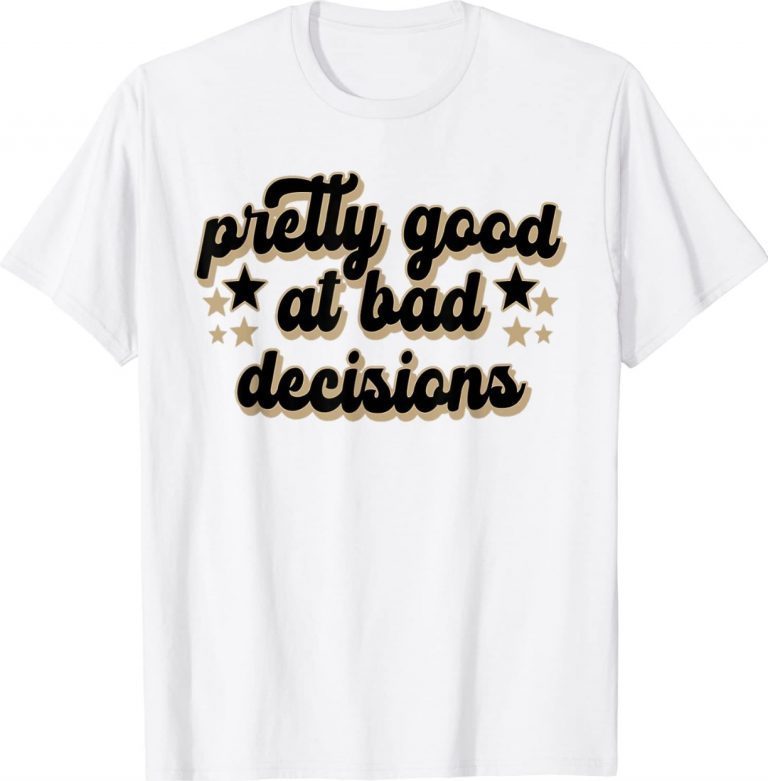 Pretty Good At Bad Decision Tee Shirt