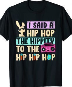 I Said Hip The Hippity To Hop Hip Hop Bunny Easter Day Gift TShirt