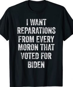 I Want Reparations From Every Moron That Voted For Biden Unisex T-Shirt