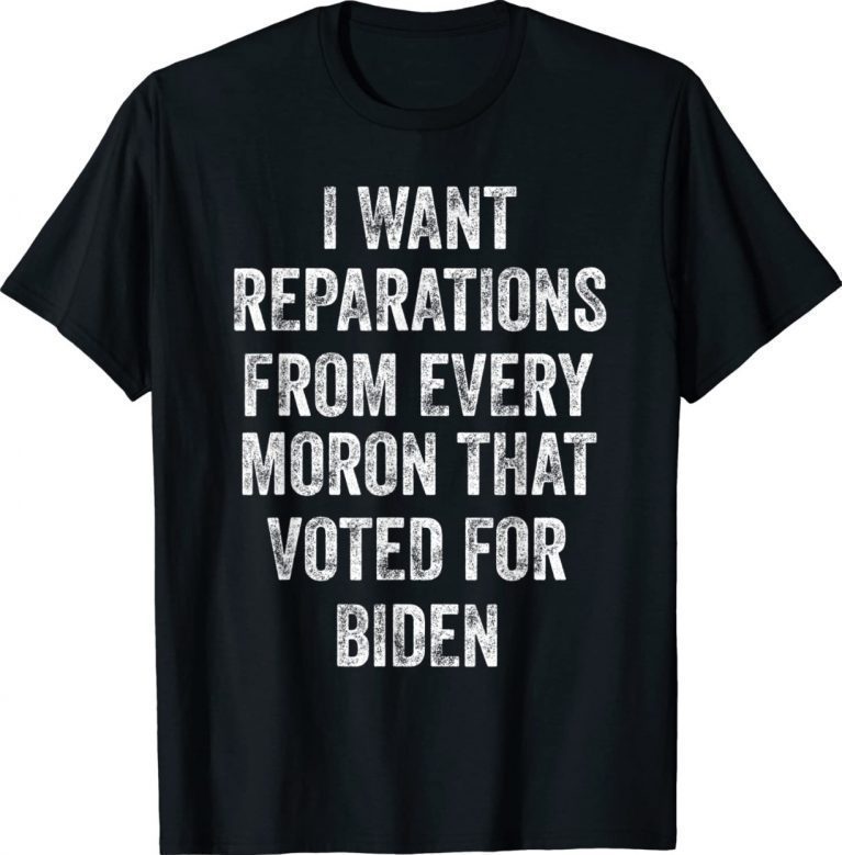 I Want Reparations From Every Moron That Voted For Biden Unisex T-Shirt