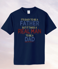 It's easy to be a father but it takes a real man to be a dad unisex tshirt