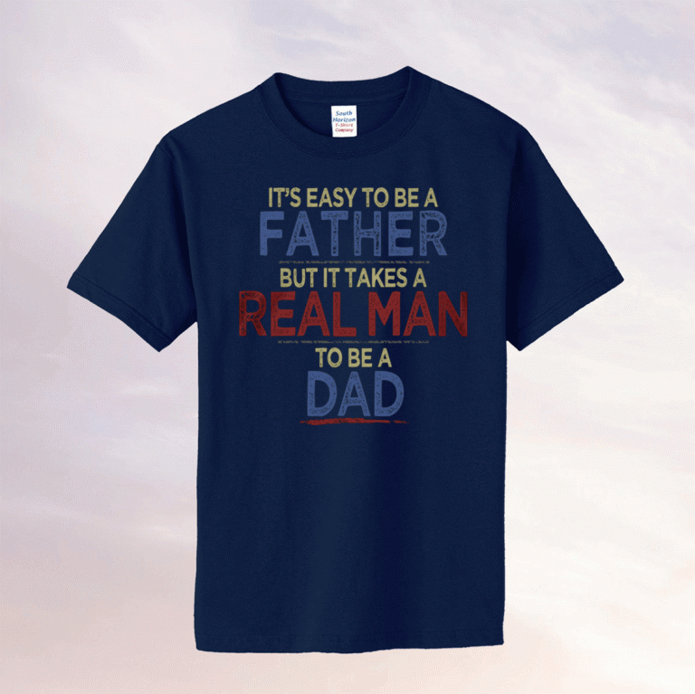 It's easy to be a father but it takes a real man to be a dad unisex tshirt