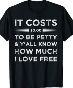 It Costs $0.00 to Be Petty & y'all know how much i love free 2022 Shirts