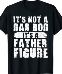 Funny It's Not A Dad Bod It's A Father Figure Fathers Day 2022 Shirts