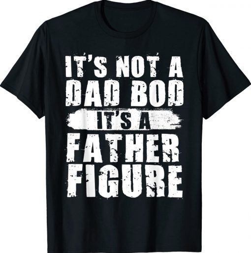 Funny It's Not A Dad Bod It's A Father Figure Fathers Day 2022 Shirts