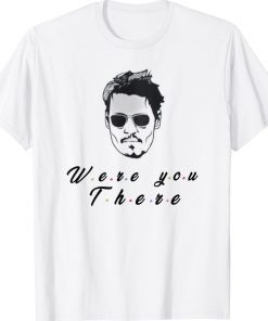 Funny Quote Depp Were You There Funny Shirts