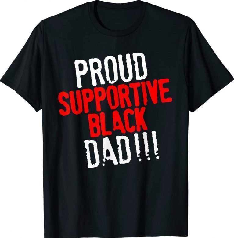 Proud Supportive Black Dad Father's Day 2022 Shirts