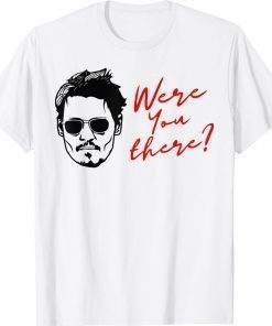 Were You There Johnny Depp Unisex Shirt