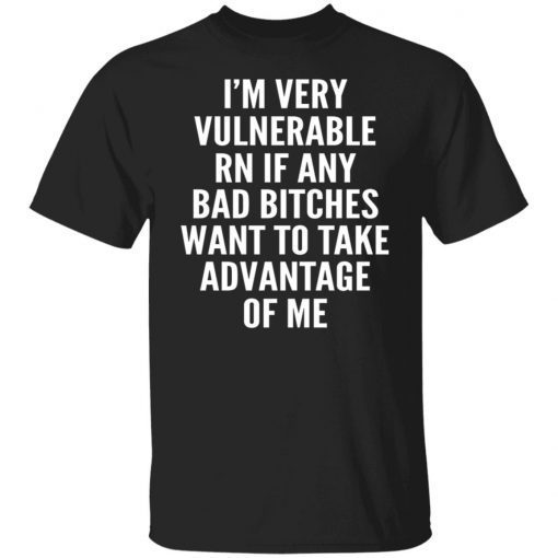 I’m Very Vulnerable Rn If Any Bad Bitches Want To Take Advantage Of Me Vintage TShirt