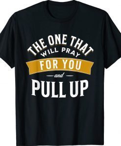 The One That Will Pray For You And Pull Up 2022 Shirts