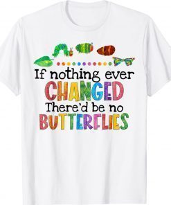 If Nothing Ever Changed There'd be No Butterflies 2022 TShirt