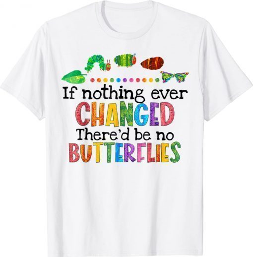 If Nothing Ever Changed There'd be No Butterflies 2022 TShirt