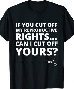 If You Cut Off My Reproductive Rights Can I Cut Off Yours 2022 TShirt