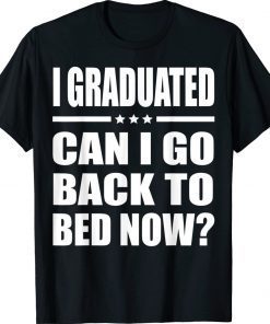 I Graduated Can I Go Back To Bed Now Graduation 2022 Shirts