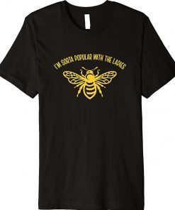 I'm Sorta Popular With The Ladies Honey Bee Funny Shirts