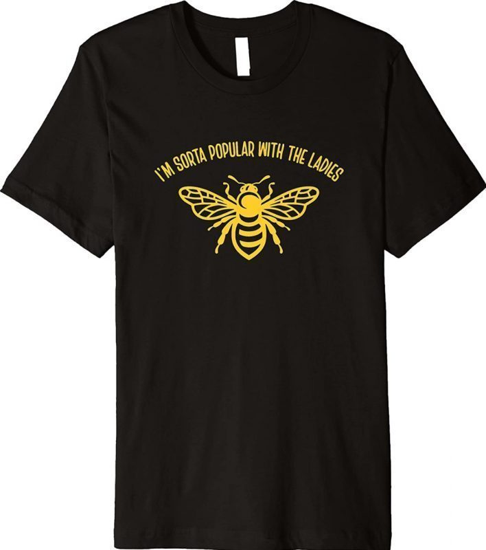 I'm Sorta Popular With The Ladies Honey Bee Funny Shirts