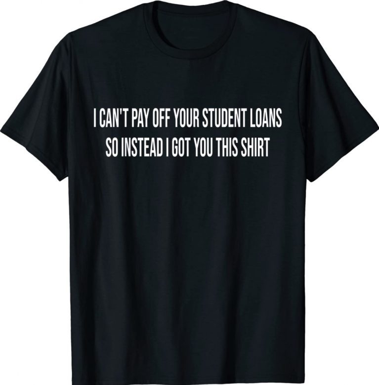 I CANT PAY OFF YOUR STUDENT LOANS COLLEGE GRADUATE GIFT 2022 Shirts