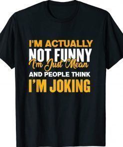 I'm Actually Not Funny I Am Just Mean 2022 TShirt