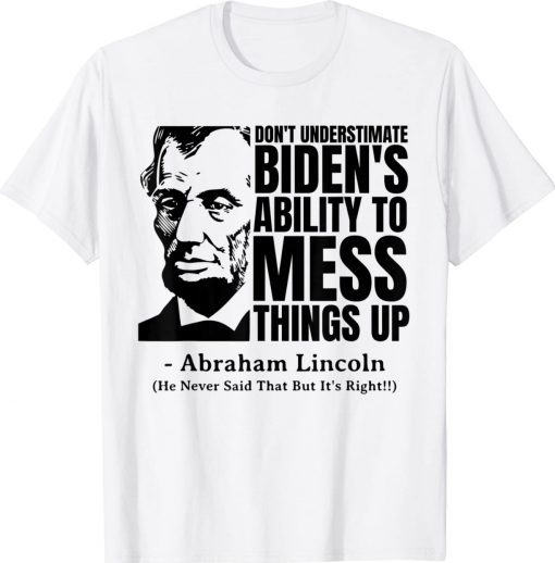 Abraham Lincoln Don't Underestimate Biden's Ability to Mess Things Up TShirt