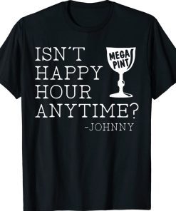 Isn’t Happy Hour Anytime Mega Pint Johnny Funny Shirts