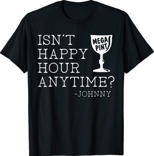 Isn’t Happy Hour Anytime Mega Pint Johnny Funny Shirts