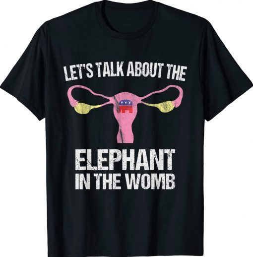 Let's Talk About The Elephant In The Womb Gift Shirts